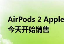 AirPods 2 Apple Pencil和Anker充电产品今天开始销售