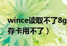 wince读取不了8g内存卡（为什么我的8G内存卡用不了）