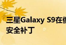 三星Galaxy S9在像素之前获得2020年1月的安全补丁