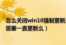 怎么关闭win10强制更新显卡驱动（升级显卡驱动有什么用需要一直更新么）