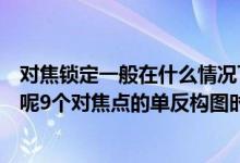 对焦锁定一般在什么情况下使用（“对焦锁定”是什么意思呢9个对焦点的单反构图时有何技巧）