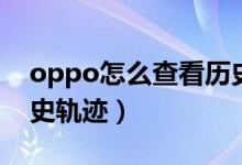 oppo怎么查看历史轨迹（oppo如何查看历史轨迹）