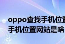 oppo查找手机位置网站是什么（oppo查找手机位置网站是啥）