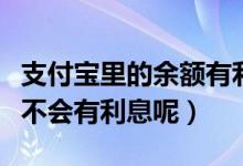 支付宝里的余额有利息吗（支付宝里的余额会不会有利息呢）