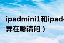 ipadmini1和ipad4（NEWIPAD跟IPAD4差异在哪请问）