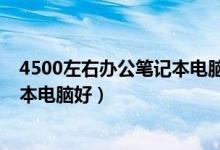 4500左右办公笔记本电脑推荐（现在4500左右买什么笔记本电脑好）