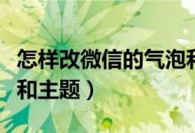 怎样改微信的气泡和主题（如何改微信的气泡和主题）