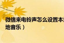 微信来电铃声怎么设置本地音乐（微信来电铃声如何设置本地音乐）