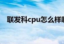 联发科cpu怎么样啊（联发科cpu怎么样）