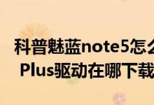 科普魅蓝note5怎么开启VOLTE及魅族PRO6 Plus驱动在哪下载