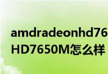 amdradeonhd7650m性能（AMDRadeonHD7650M怎么样）