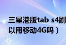 三星港版tab s4刷国行教程（港版三星S4可以用移动4G吗）