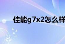 佳能g7x2怎么样（佳能g7x2怎么样）