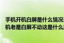 手机开机白屏是什么情况开不开机（手机好好的开不了机开机老是白屏不动这是什么原因）