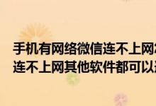 手机有网络微信连不上网怎么回事（我的微信不知为何突然连不上网其他软件都可以连上）