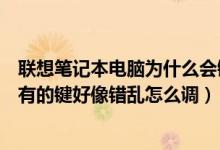 联想笔记本电脑为什么会键盘错乱（我联想笔记本电脑键盘有的键好像错乱怎么调）