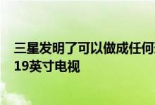 三星发明了可以做成任何形状的电视 并承诺将推出巨大的219英寸电视