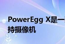 PowerEgg X是一款摄像无人机 也是一款手持摄像机