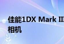 佳能1DX Mark III是有史以来最强大的单反相机