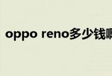 oppo reno多少钱啊（OPPOReno多少钱）