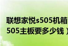 联想家悦s505机箱能装什么主板（换个家悦S505主板要多少钱）