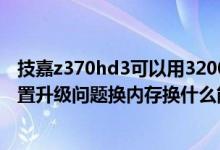 技嘉z370hd3可以用3200内存吗（联想笔记本Z370硬件配置升级问题换内存换什么能提升这电脑性能）