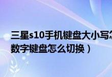 三星s10手机键盘大小写怎样切换（三星笔记本电脑字母与数字键盘怎么切换）