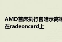 AMD首席执行官暗示高端Navi gpu和光线追踪可能会出现在radeoncard上