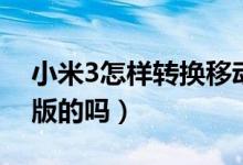 小米3怎样转换移动电信模式（小米3有电信版的吗）