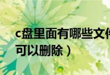 c盘里面有哪些文件可以删除（c盘哪些文件可以删除）