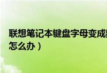 联想笔记本键盘字母变成数字（联想笔记本键盘字母变数字怎么办）