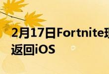 2月17日Fortnite现在通过NVIDIAGeForce返回iOS