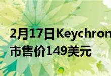 2月17日Keychron的Q2定制机械键盘现已上市售价149美元