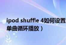 ipod shuffle 4如何设置单曲循环（ipodshuffle是否可以单曲循环播放）