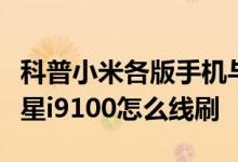 科普小米各版手机与平板线刷包地址汇总及三星i9100怎么线刷