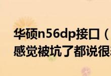 华硕n56dp接口（华硕n56dp是不是坑机哟感觉被坑了都说很差！）