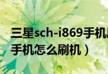 三星sch-i869手机刷机方法（三星SCH-I699手机怎么刷机）