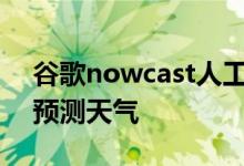 谷歌nowcast人工智能可以在几分钟内准确预测天气