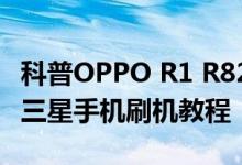 科普OPPO R1 R829T的线刷教程及最简单的三星手机刷机教程