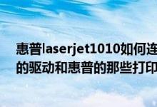 惠普laserjet1010如何连接电脑（请问惠普LaserJet1010的驱动和惠普的那些打印机通用）