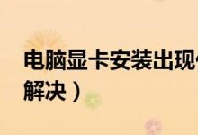 电脑显卡安装出现代码43（电脑代码43怎么解决）