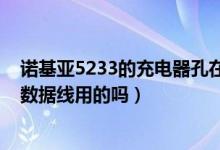 诺基亚5233的充电器孔在哪（诺基亚5233的充电器不能当数据线用的吗）