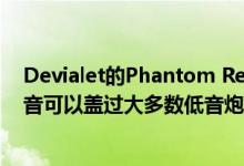 Devialet的Phantom Reactor是一款小型扬声器，它的低音可以盖过大多数低音炮