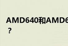 AMD640和AMD641有什么区别？哪个更好？