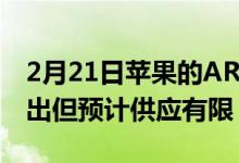 2月21日苹果的AR/VR耳机仍定于2022年推出但预计供应有限