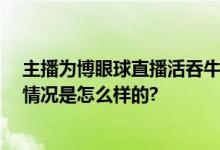 主播为博眼球直播活吞牛蛙被行拘 造成不良社会影响 具体情况是怎么样的?