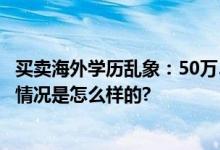 买卖海外学历乱象：50万5个月拿证 无需出国即可拿证 具体情况是怎么样的?