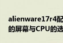 alienware17r4配置（AlienwareM17xR4的屏幕与CPU的选择）