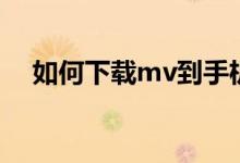 如何下载mv到手机本地（如何下载mv）