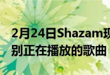 2月24日Shazam现在工作更努力和更长来识别正在播放的歌曲